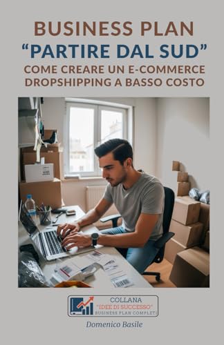 BUSINESS PLAN PARTIRE DAL SUD: COME CREARE UN E COMMERCE DROPSHIPPING A BASSO COSTO (IDEE DI SUCCESSO   BUSINESS PLAN PROFESSIONALI COMPLETI)