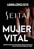 SEITAI MUJER VITAL: SEITAI MUJER VITAL: el descubrimiento japonés para reconquistar tu capacidad natural de autorregulación. (TODO SOBRE SEITAI - KATSUGEN UNDO)