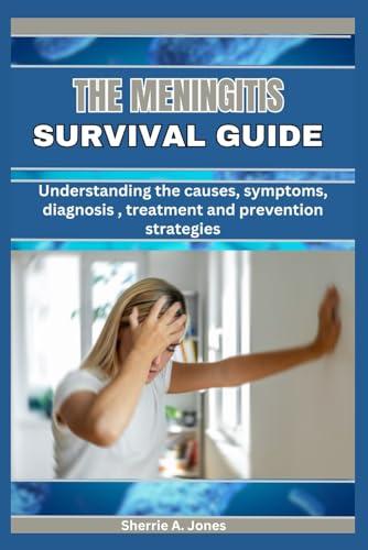 A meningitis survival guide: Understanding the causes symptoms diagnosis treatment and prevention Strategies