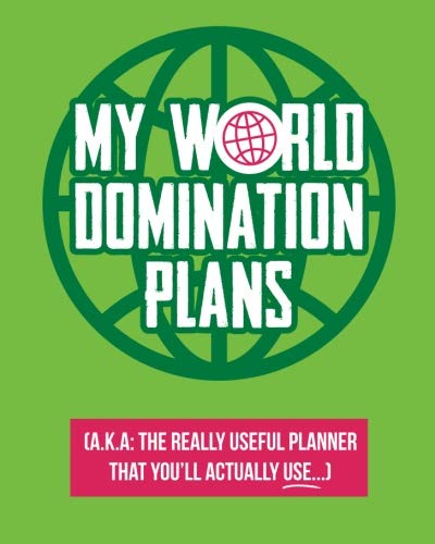 My World Domination Plans: A.K.A The really useful planner you'll actually use My World Domination Plans: A.K.A The really useful planner you'll actually use