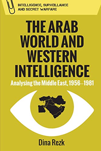 The Arab World and Western Intelligence: Analysing the Middle East, 1956-1981 (Intelligence, Surveillance and Secret Warfare)