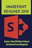 Sharepoint Designer 2010: Business-Tailored Workflows To Improve Your Business Process Management