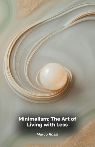 Minimalism: The Art of Living with Less: Transform your life