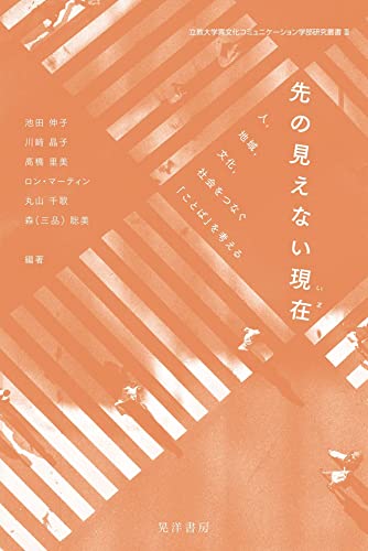 立教大学異文化コミュニケーション学部研究叢書Ⅲ「先の見えない現在（いま）―人、地域、文化、社会をつなぐ『ことば』を考える―」