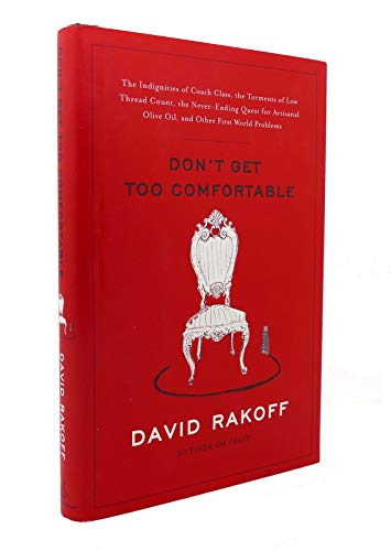 Don't Get Too Comfortable: The Indignities of Coach Class, The Torments of Low Thread Count, The Never- Ending Quest for Artisanal Olive Oil, and Other First World Problems