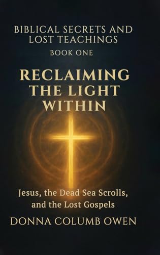 Biblical Secrets and Lost Teachings Book One Reclaiming the Light Within: Jesus, the Dead Sea Scrolls, and the Lost Gospels