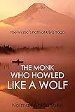 The Monk Who Howled Like a Wolf: The Mystic's Path of Kriya Yoga