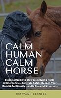 Calm Human Calm Horse: Essential Guide to Stay Calm During Rides & Emergencies, Cultivate Safety, Deepen Your Bond & Confidently Handle Stressful Situations B0DC29B9GT Book Cover