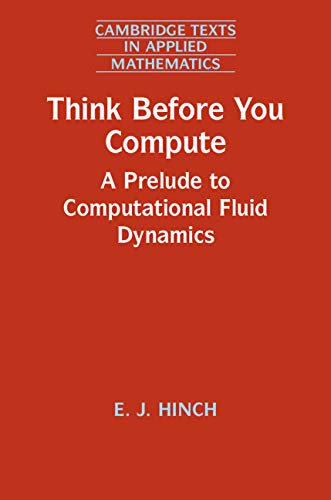 Think Before You Compute: A Prelude to Computational Fluid Dynamics (Cambridge Texts in Applied Mathematics Book 61)