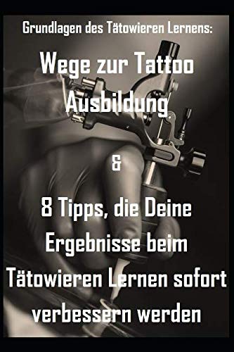 Grundlagen des Tätowieren Lernens: Wege zur Tattoo Ausbildung & 8 Tipps, die Deine Ergebnisse beim Tätowieren Lernen sofort verbessern werden