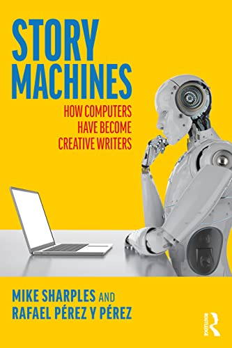 Story Machines: How Computers Have Become Creative Writers: How Computers Have Become Creative...