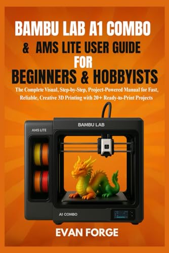 Bambu Lab A1 Combo & AMS Lite User Guide for Beginners & Hobbyists: The Complete Visual, Step-by-Step, Project-Powered Manual for Fast, Reliable, Creative 3D...