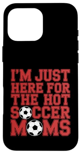 I'm Just Here for the Hot Soccer Moms Funny Mom �t�b�g�{�[�� �X�}�z�P�[�X iPhone 16 Pro Max �p