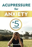 Acupressure for Anxiety | Anxiety Relief with 5 Acupressure Points: Anxiety Homecare, Anxiety Self Help, Anxiety Relief, Heal Anxiety, Cure Anxiety, ... Overcome Anxiety, Anxiety Book, Anxiety B0CVJ1HGVF Book Cover
