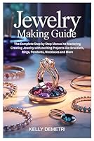 Jewelry Making Guide: The Complete Step by Step Manual to Mastering Creating Jewelry with exciting Projects like Bracelets, Rings, Pendants, Necklaces and More B0FMYD491J Book Cover