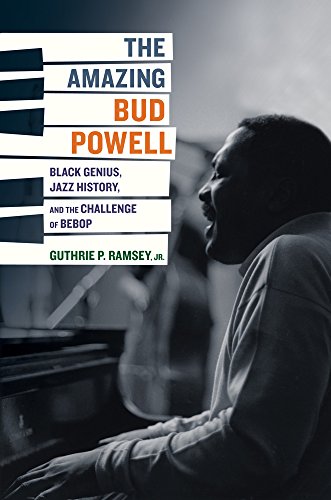 The Amazing Bud Powell: Black Genius, Jazz History, and the Challenge of Bebop (Volume 17)