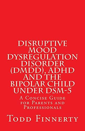 Disruptive Mood Dysregulation Disorder (DMDD), ADHD and the Bipolar Child Under DSM-5: A Concise Guide for Parents and Professionals