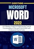 EVERYTHING MICROSOFT WORD 2022: A-Z Mastery Guide for Exploring the Tools and Functionalities of Microsoft Word 2022 with Professional Tips & Tricks