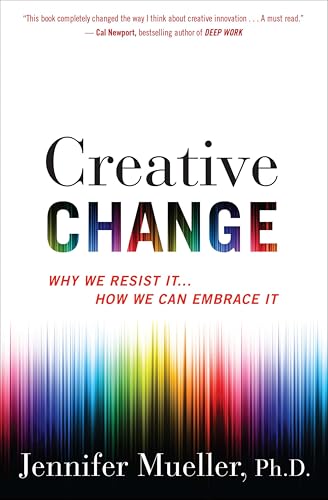 Creative Change: Why We Resist It . . . How We Can Embrace It