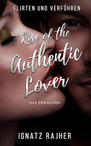 Flirten und Verführen: Rise of the Authentic Lover - Das Erwachen