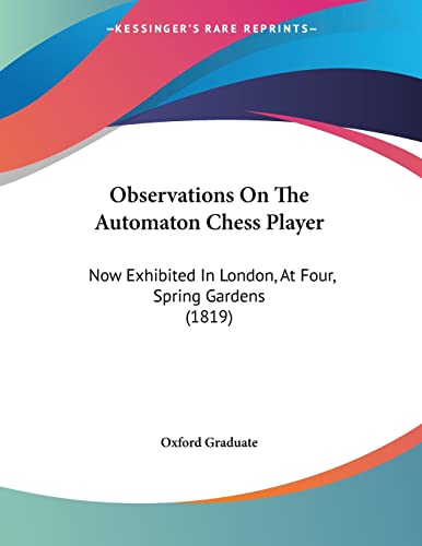 Observations On The Automaton Chess Player: Now Exhibited In London, At Four, Spring Gardens (1819)