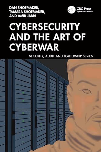Cybersecurity and the Art of Cyberwar (Security, Audit and Leadership Series)