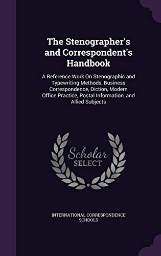 The Stenographer's and Correspondent's Handbook: A Reference Work On Stenographic and Typewriting Methods, Business Correspondence, Diction, Modern ... Postal Information, and Allied Subjects