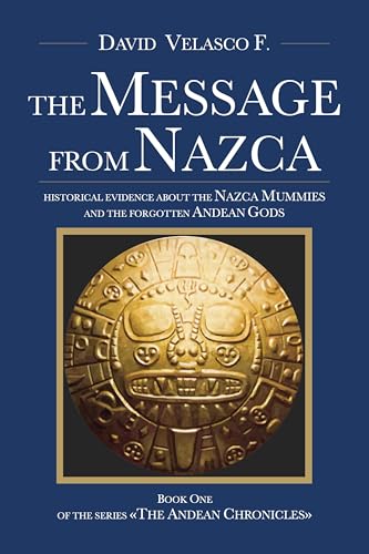 The Message From Nazca: historical evidence about the Nazca Mummies and the forgotten Andean Gods: Book One of the series The Andean Chronicles