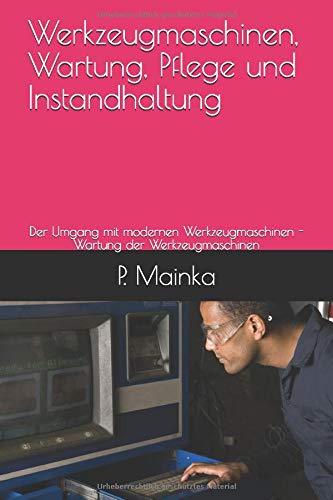 Werkzeugmaschinen, Wartung, Pflege und Instandhaltung: Der Umgang mit modernen Werkzeugmaschinen - Wartung der Werkzeugmaschinen