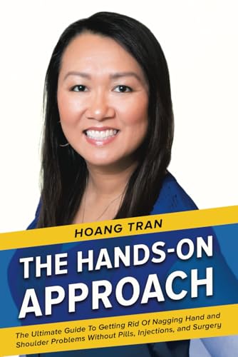 The Hands-on Approach: The Ultimate Guide To Getting Rid Of Nagging Hand And Shoulder Problems Without Pills, Injections, or Surgery.
