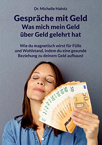 Gespräche mit Geld - Was mich mein Geld über Geld gelehrt hat: Wie du magnetisch wirst für Fülle und Wohlstand, indem du eine gesunde Beziehung zu ... Persönlichkeitsentwicklung Ratgeber)