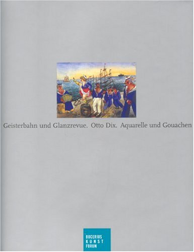 Geisterbahn Und Glanzrevue - Otto Dix, Aquarelle und Gouachen: Eine Ausstellung des Bucerius Kunst Forums 16. Juni bis 9. September 2007