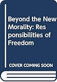 Beyond the new morality;: The responsibilities of freedom
