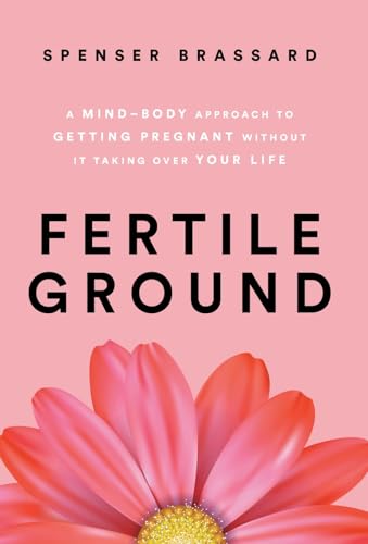 Fertile Ground: A Mind-Body Approach to Getting Pregnant without It Taking over Your Life