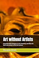 Art without Artists: Uncomfortable Dialogues on AI, Creativity, and Who the Hell is the Author in the 21st Century B0F5N7BWMV Book Cover