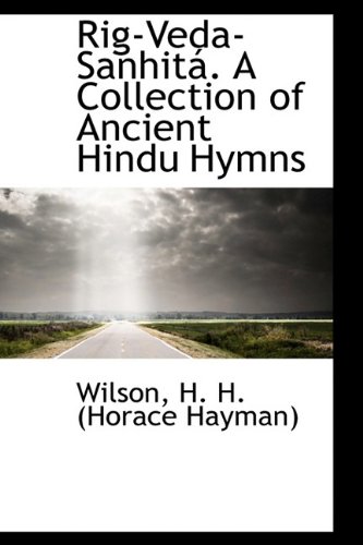 Rig-Veda-Sanhitá. A Collection of Ancient Hindu Hymns : H. H. (Horace ...
