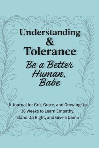 Understanding & Tolerance ? Be a Better Human, Babe: 36 Weeks to Build Compassion, Expand Your Perspective, and Lead with Kindne