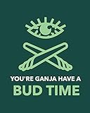 You're Ganja Have A Bud Time: Cannabis Strain Journal Marijuana Notebook Weed Tracker Strains of Mary Jane Medical Marijuana Journal Smoking Hobby Diary Sativa Recreational Gift