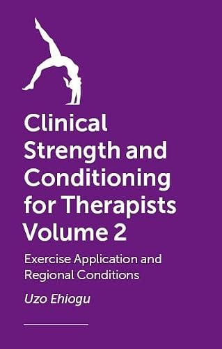 Clinical Strength and Conditioning for Therapists Volume 2: Exercise Application and Regional Conditions