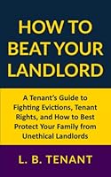 How To Beat Your Landlord: A Tenant’s Guide to Fighting Evictions, Tenant Rights, and How to Best Protect Your Family from Unethical Landlords B0C51RLJ3D Book Cover