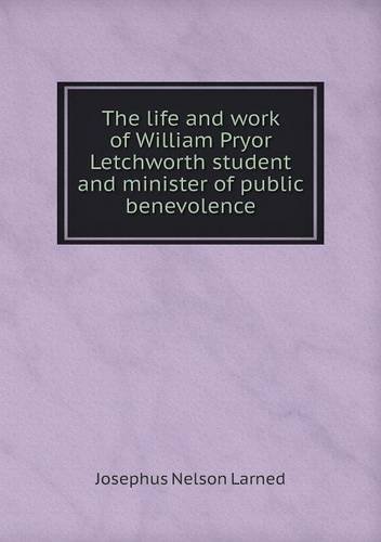 The Life and Work of William Pryor Letchworth Student and Minister of Public Benevolence