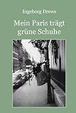  Mein Paris trägt grüne Schuhe.: Eine autobiografische Erzählung