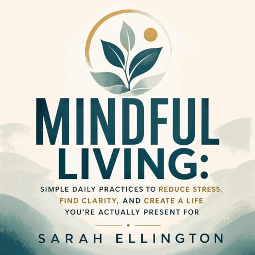 『Mindful Living: Simple Daily Practices to Reduce Stress, Find Clarity, and Create a Life You&rsquo;re Actually Present For』の