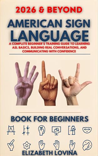 AMERICAN SIGN LANGUAGE BOOK FOR BEGINNERS: A Complete Beginner’s Training Guide to Learning ASL Basics, Building Real Conversations, and Communicating With Confidence