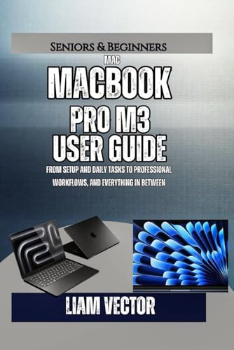 MacBook Pro M3 User Guide: From Setup and Daily Tasks to Professional Workflows, and Everything In Between (From Purchase to Mastery: The Only Complete MacBook Pro Library You'll Ever Need)
