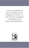 A treatise on hydraulics, for the use of engineers, by J. F. D'Aubuisson de Voisins. Tr. from the French, and adapted to the English units of measure, by Joseph Bennett ...