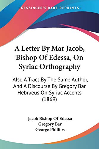 A Letter By Mar Jacob, Bishop Of Edessa, On Syriac Orthography: Also A Tract By The Same Author, And A Discourse By Gregory Bar Hebraeus On Syriac Accents (1869)