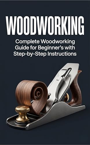 Woodworking: Complete Woodworking Guide for Beginner’s With Step by Step