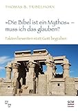 "Die Bibel ist ein Mythos" – muss ich das glauben?: Fakten bewerten statt Gott begraben - Thomas B. Tribelhorn 