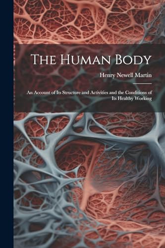 The Human Body: An Account of Its Structure and Activities and the Conditions of Its Healthy Working